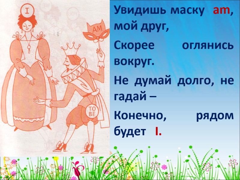 Увидишь маску  am, мой друг, Скорее оглянись вокруг. Не думай долго, не гадай